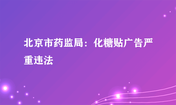 北京市药监局：化糖贴广告严重违法