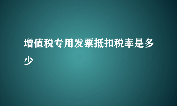 增值税专用发票抵扣税率是多少