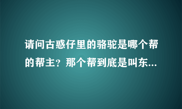 请问古惑仔里的骆驼是哪个帮的帮主？那个帮到底是叫东英还是叫东星？我感到十分的困惑！