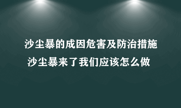 沙尘暴的成因危害及防治措施 沙尘暴来了我们应该怎么做