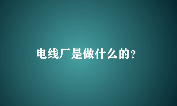 电线厂是做什么的？