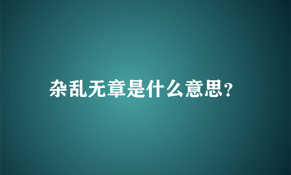 杂乱无章是什么意思？