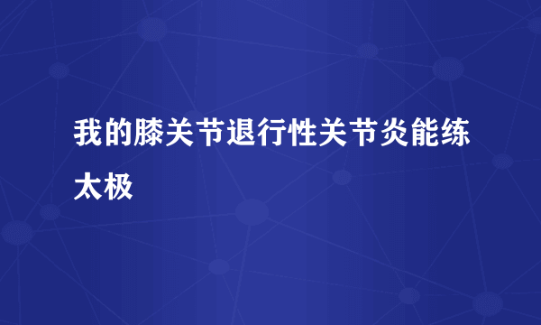 我的膝关节退行性关节炎能练太极