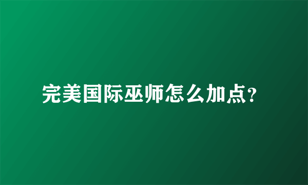 完美国际巫师怎么加点？