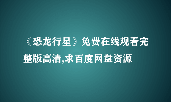 《恐龙行星》免费在线观看完整版高清,求百度网盘资源