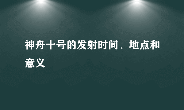 神舟十号的发射时间、地点和意义