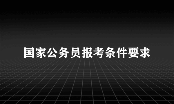 国家公务员报考条件要求