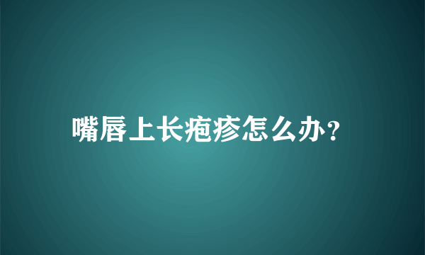 嘴唇上长疱疹怎么办？