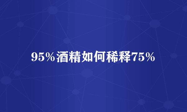 95%酒精如何稀释75%