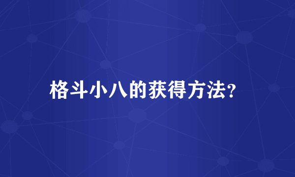 格斗小八的获得方法？