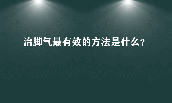 治脚气最有效的方法是什么？