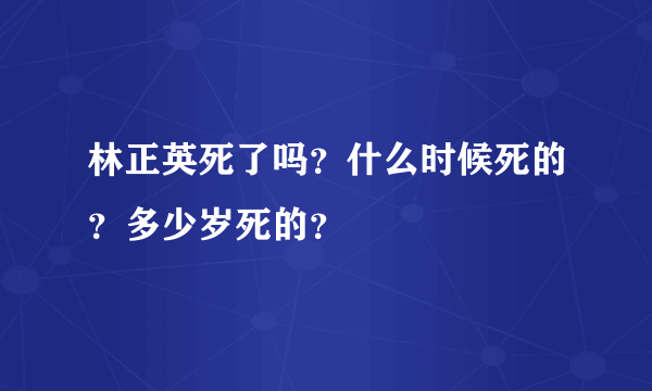 林正英死了吗？什么时候死的？多少岁死的？