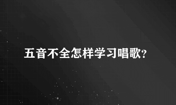 五音不全怎样学习唱歌？