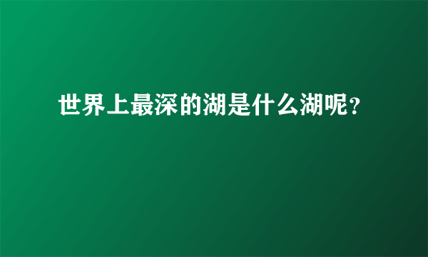 世界上最深的湖是什么湖呢？