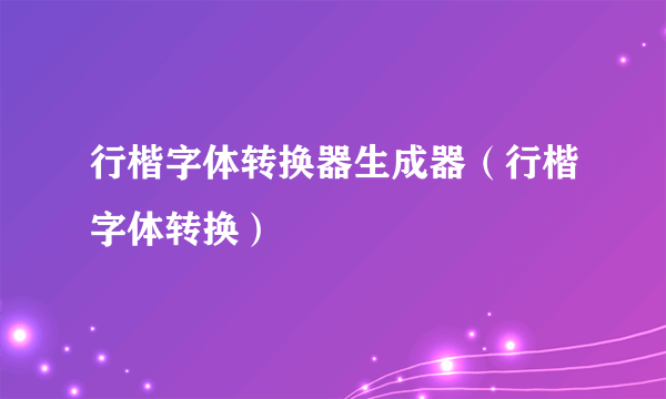 行楷字体转换器生成器（行楷字体转换）