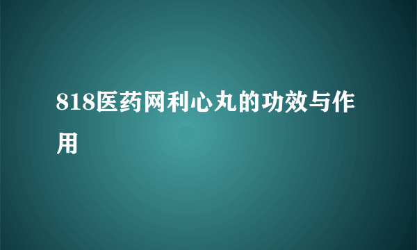 818医药网利心丸的功效与作用