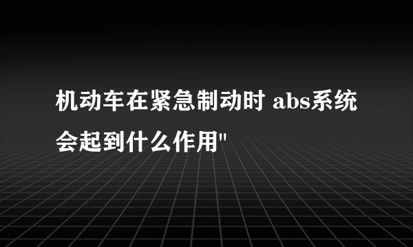 机动车在紧急制动时 abs系统会起到什么作用