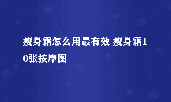 瘦身霜怎么用最有效 瘦身霜10张按摩图