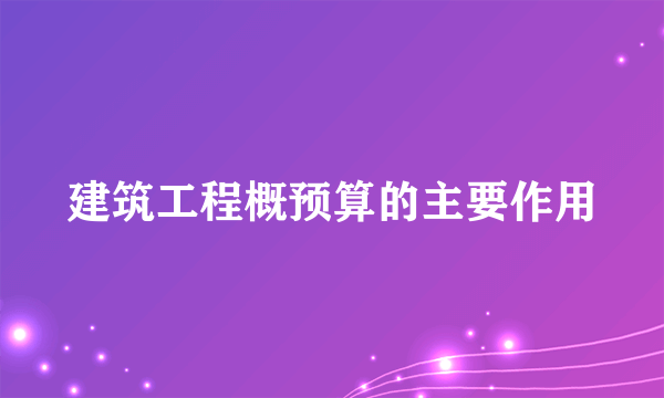 建筑工程概预算的主要作用