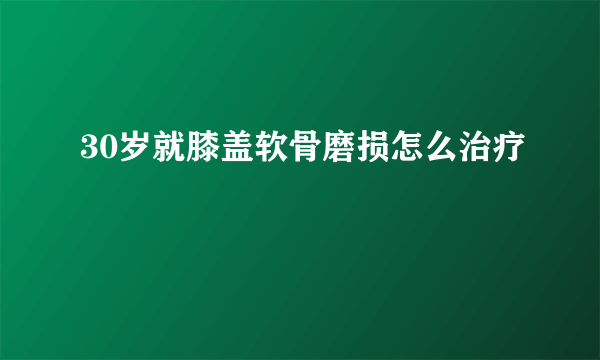 30岁就膝盖软骨磨损怎么治疗