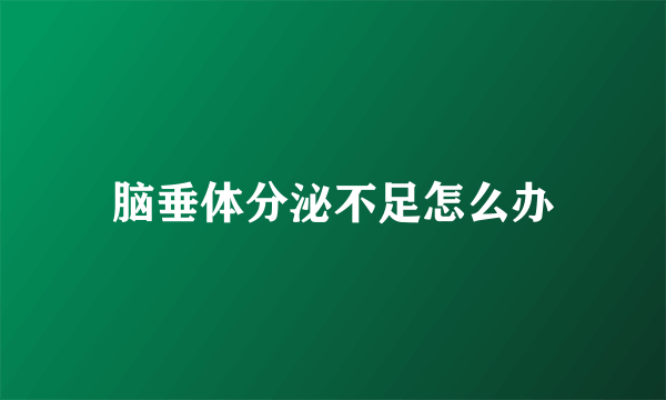 脑垂体分泌不足怎么办