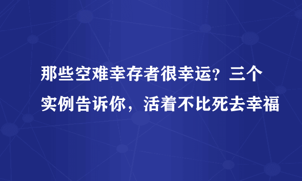 那些空难幸存者很幸运？三个实例告诉你，活着不比死去幸福