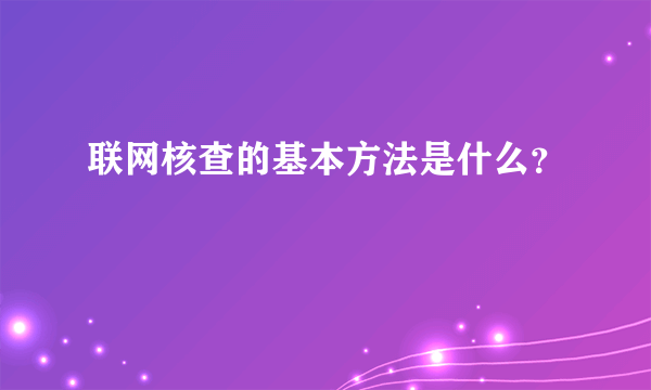 联网核查的基本方法是什么？