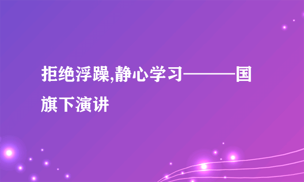 拒绝浮躁,静心学习———国旗下演讲