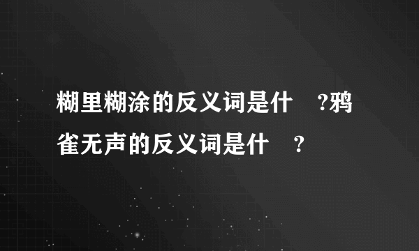 糊里糊涂的反义词是什麼?鸦雀无声的反义词是什麼?