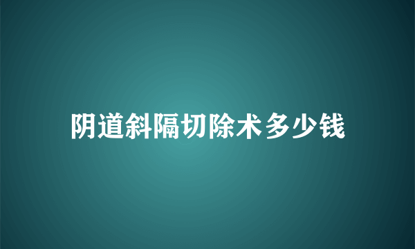 阴道斜隔切除术多少钱