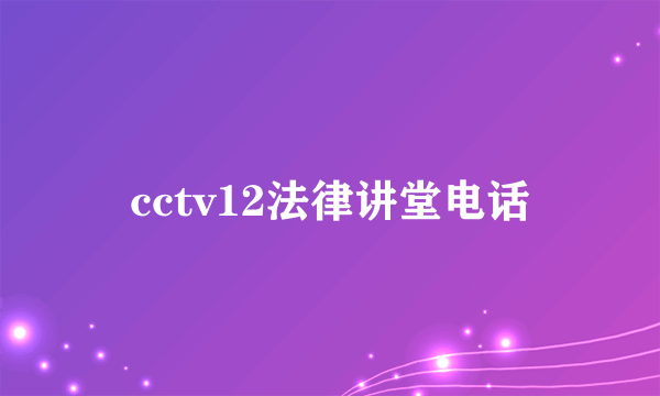 cctv12法律讲堂电话