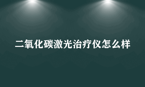 二氧化碳激光治疗仪怎么样