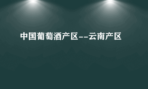 中国葡萄酒产区--云南产区