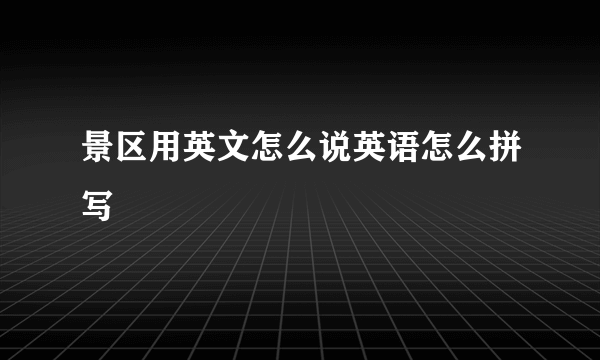 景区用英文怎么说英语怎么拼写