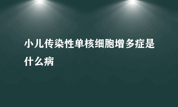 小儿传染性单核细胞增多症是什么病