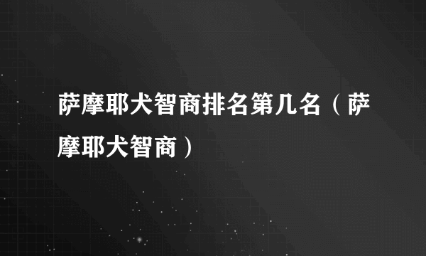 萨摩耶犬智商排名第几名（萨摩耶犬智商）