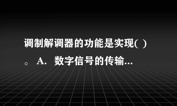 调制解调器的功能是实现( )。 A．数字信号的传输 B．模拟信号的放大 C．数字信号编码 D．模拟信号与数字信号的转换 请帮忙给出正确答案和分析，谢谢！