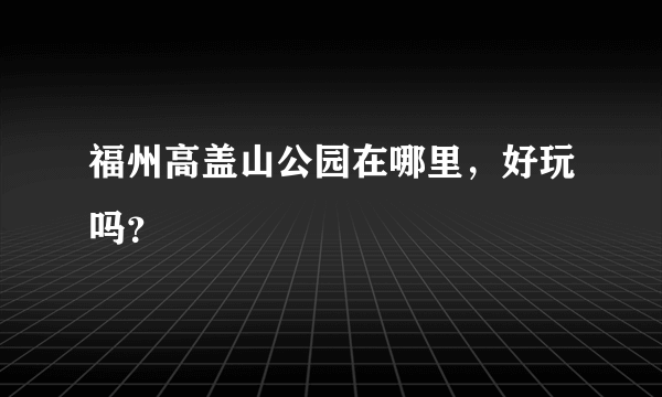 福州高盖山公园在哪里，好玩吗？