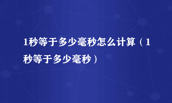 1秒等于多少毫秒怎么计算（1秒等于多少毫秒）