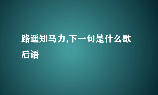 路遥知马力,下一句是什么歇后语