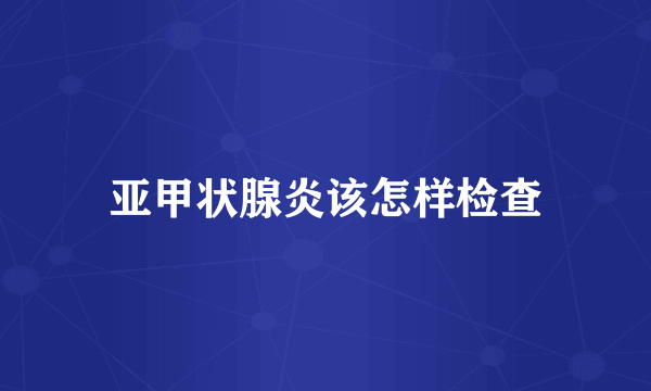 亚甲状腺炎该怎样检查