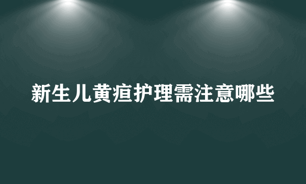 新生儿黄疸护理需注意哪些