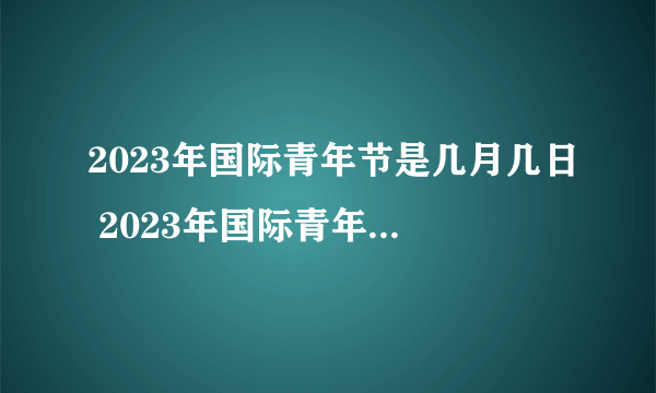 2023年国际青年节是几月几日 2023年国际青年节是哪一天