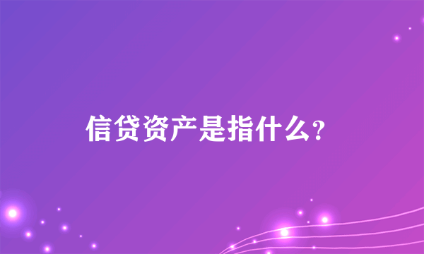 信贷资产是指什么？