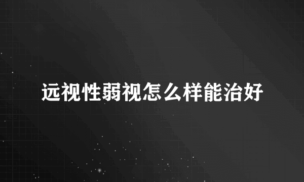 远视性弱视怎么样能治好