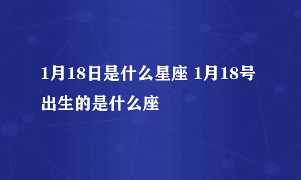 1月18日是什么星座 1月18号出生的是什么座