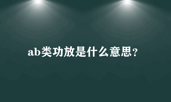 ab类功放是什么意思？