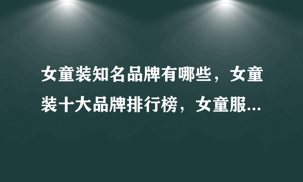 女童装知名品牌有哪些，女童装十大品牌排行榜，女童服装什么牌子好