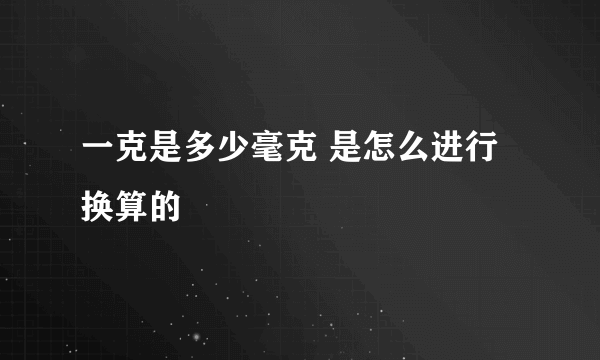 一克是多少毫克 是怎么进行换算的