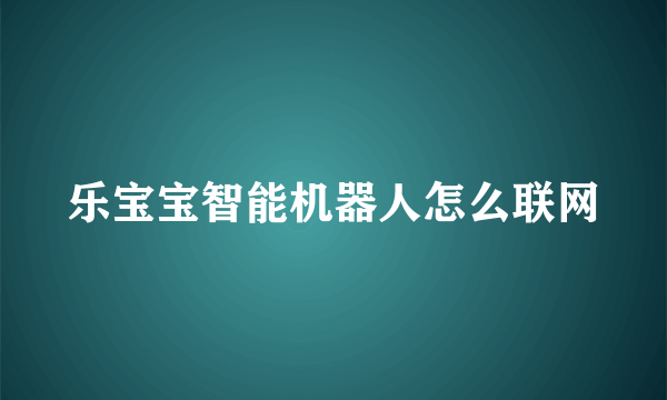 乐宝宝智能机器人怎么联网